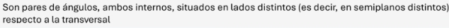 Son pares de ángulos, ambos internos, situados en lados distintos (es decir, en semiplanos distintos) 
respecto a la transversal