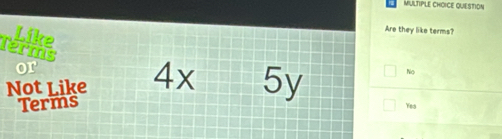 QUESTION
Like
Are they like terms?
lerms 4x 5y
or
Nọ
Not Like
Terms
Yea