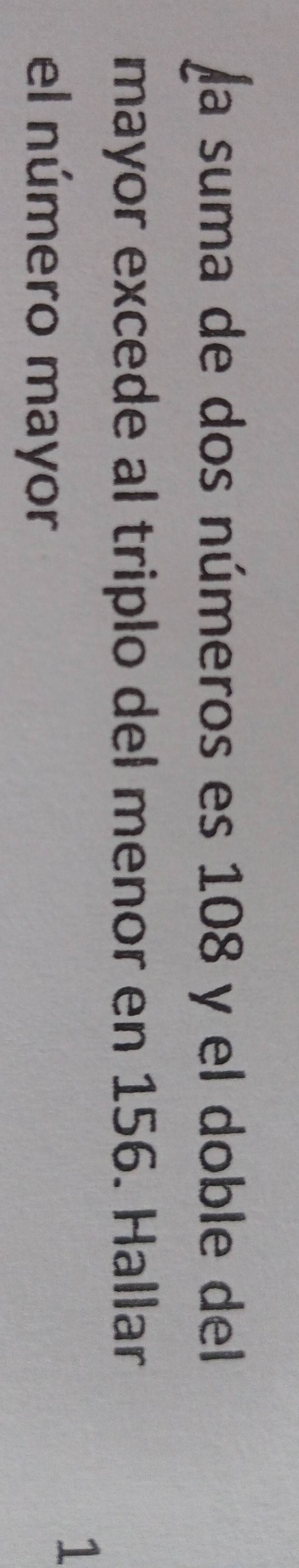 La suma de dos números es 108 y el doble del 
mayor excede al triplo del menor en 156. Hallar 
el número mayor 
1