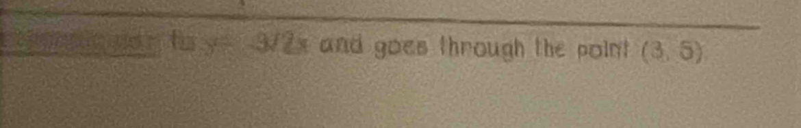 foy=-3/2x and goes through the point (3,5)