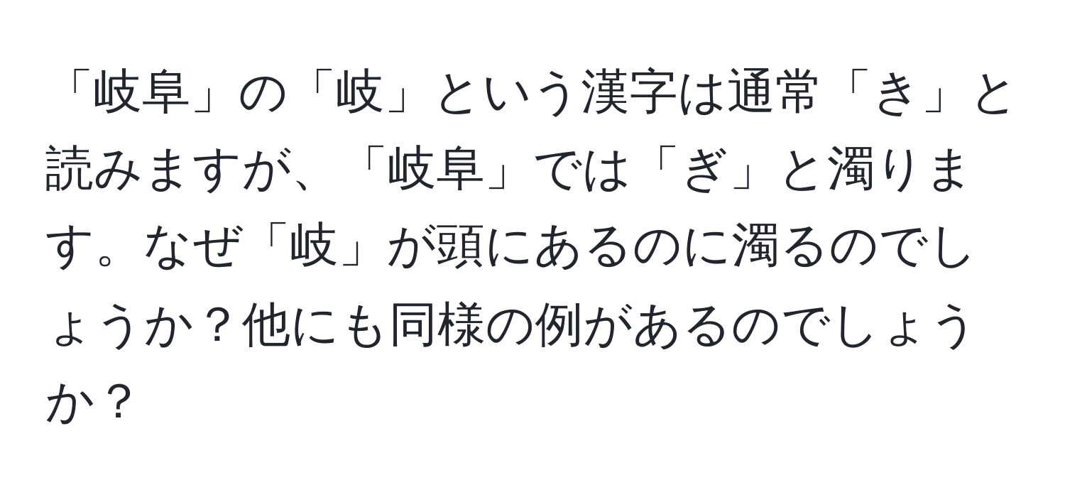 「岐阜」の「岐」という漢字は通常「き」と読みますが、「岐阜」では「ぎ」と濁ります。なぜ「岐」が頭にあるのに濁るのでしょうか？他にも同様の例があるのでしょうか？