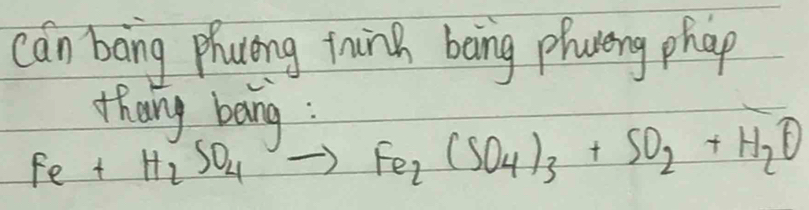 can boing phacing tninh bong phaeng phap 
thang bang :
Fe+H_2SO_4to Fe_2(SO_4)_3+SO_2+H_2O