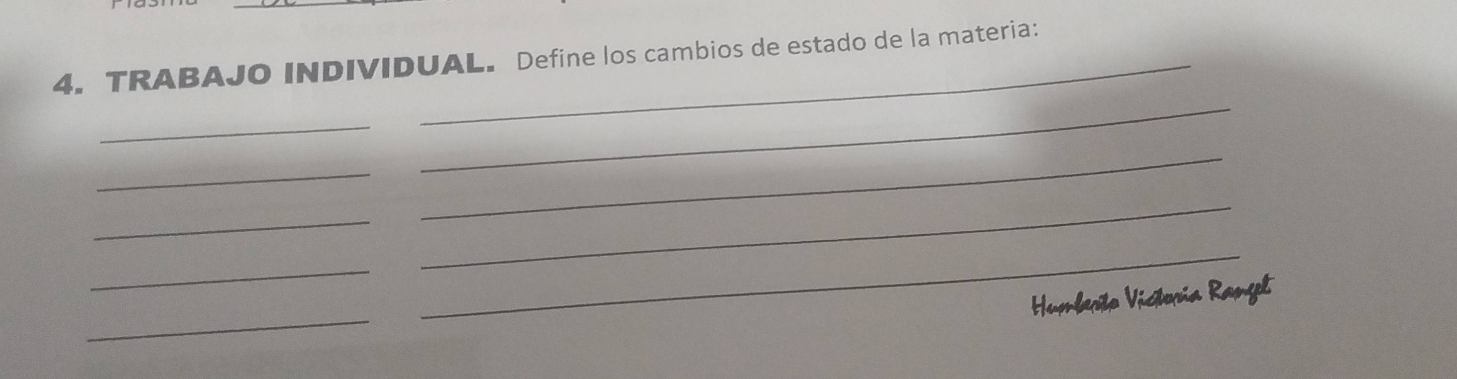 TRABAJO INDIVIDUAL. Define los cambios de estado de la materia: 
_ 
_ 
_ 
_ 
_ 
_ 
_ 
_ 
_ 
Humberto Victoria Ranget