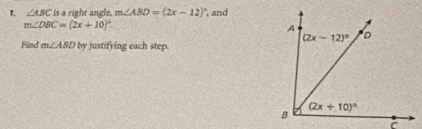 ∠ ABC is a right angle, m∠ ABD=(2x-12)^circ  and
m∠ DBC=(2x+10)^circ .
Find m∠ ABD by justifying each step.