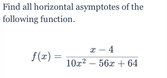 Find all horizontal asymptotes of the 
following function.
f(x)= (x-4)/10x^2-56x+64 