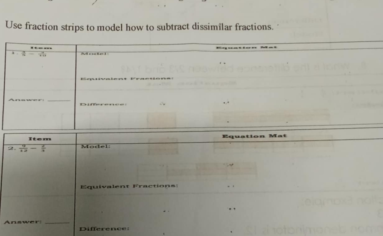 Use fraction strips to model how to subtract dissimilar fractions.
Item Equation Mat
2.  9/12 - 2/3  Model:
Equivalent Fractions:
Answer:_
Difference: