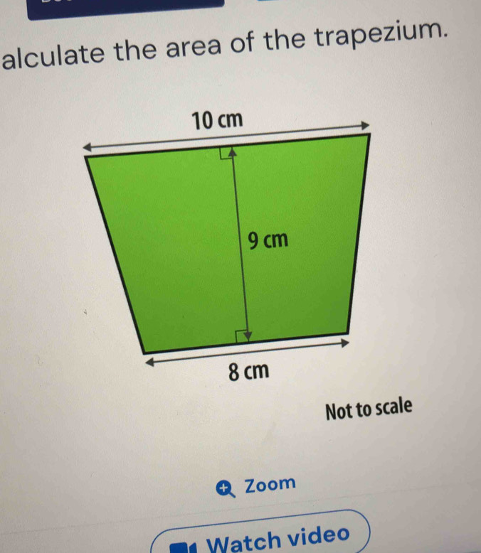 alculate the area of the trapezium. 
Not to scale 
Zoom 
Watch video