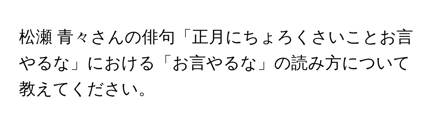 松瀬 青々さんの俳句「正月にちょろくさいことお言やるな」における「お言やるな」の読み方について教えてください。