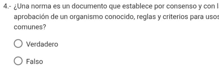 4.- ¿Una norma es un documento que establece por consenso y con l
aprobación de un organismo conocido, reglas y criterios para usos
comunes?
Verdadero
Falso