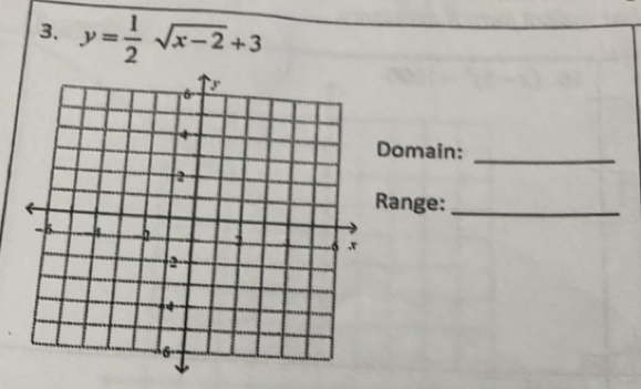 y= 1/2 sqrt(x-2)+3
Domain:_ 
Range:_