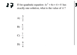 If the quadratic equation kx^2+6x+4=0 has
27 exactly one solution, what is the value ofk?
A)  3/2 
B)  5/2 
C)  7/4 
D)  9/4 