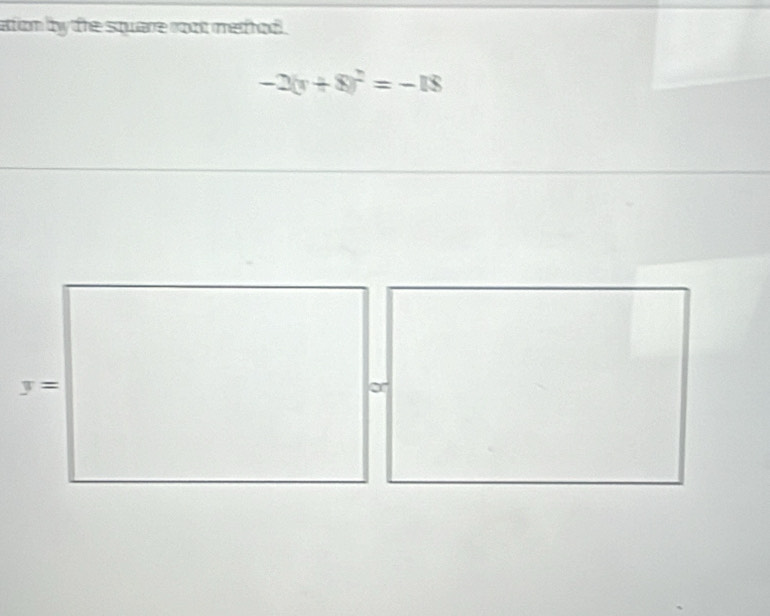 attion by the sqware root medhod .
-2(r+8)^2=-18