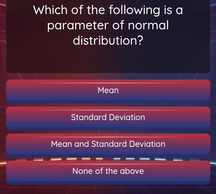 Which of the following is a
parameter of normal
distribution?
Mean
Standard Deviation
Mean and Standard Deviation
None of the above