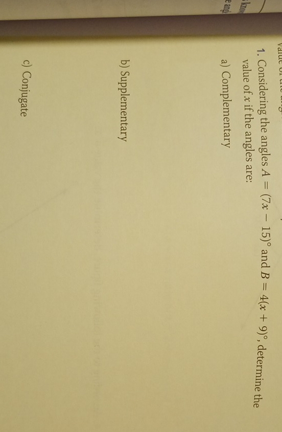 Considering the angles A=(7x-15)^circ  and B=4(x+9)^circ  , determine the
; know value of x if the angles are:
e and a) Complementary
b) Supplementary
c) Conjugate