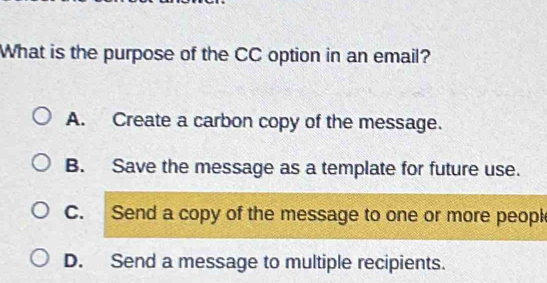 Solved: What is the purpose of the CC option in an email? A. Create a ...