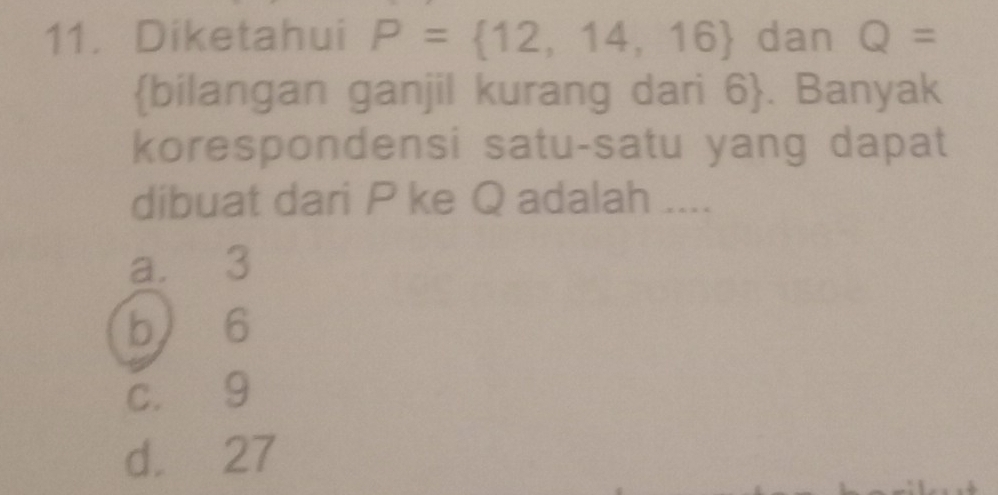 Diketahui P= 12,14,16 dan Q=
bilangan ganjil kurang dari 6 . Banyak
korespondensi satu-satu yang dapat
dibuat dari P ke Q adalah ....
a. 3
b 6
c. 9
d. 27