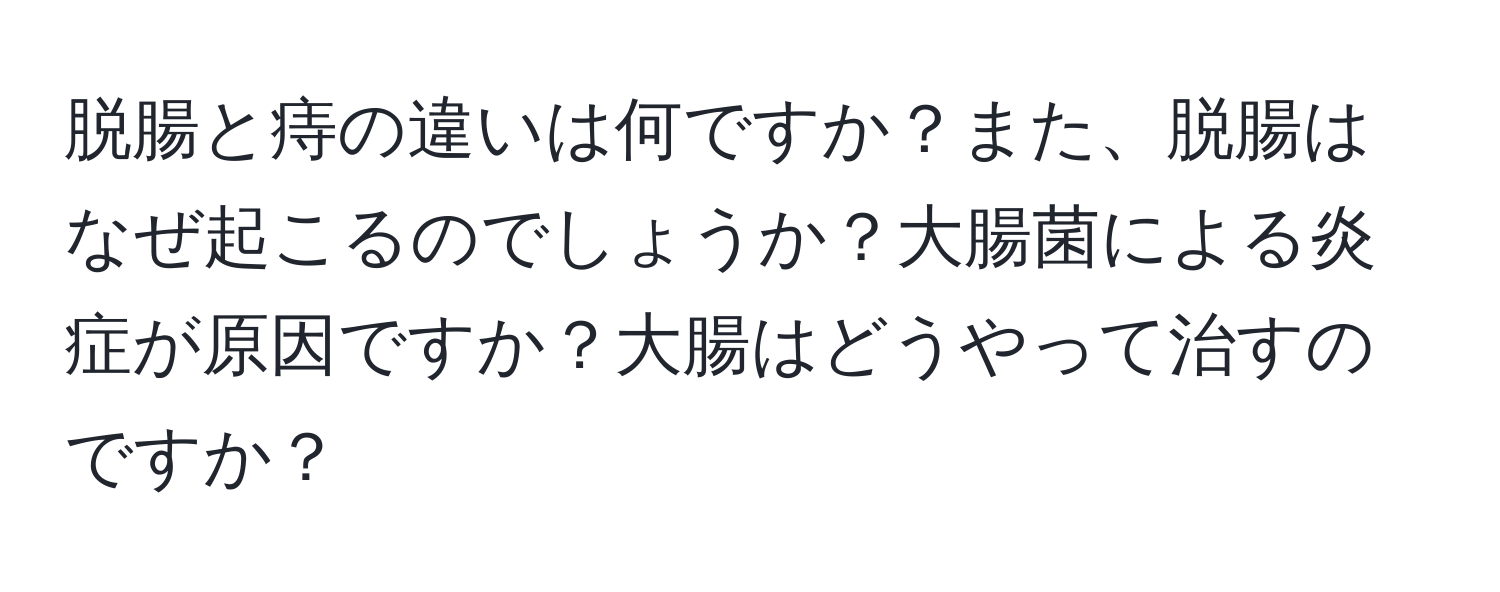 脱腸と痔の違いは何ですか？また、脱腸はなぜ起こるのでしょうか？大腸菌による炎症が原因ですか？大腸はどうやって治すのですか？