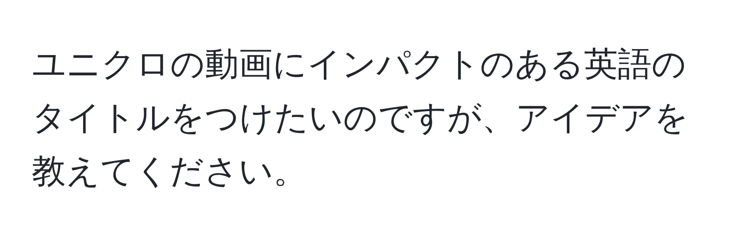 ユニクロの動画にインパクトのある英語のタイトルをつけたいのですが、アイデアを教えてください。