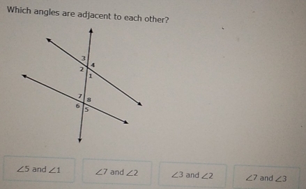 Which angles are adjacent to each other?
∠ 5 and ∠ 1 ∠ 7 and ∠ 2 ∠ 3 and ∠ 2 ∠ 7 and ∠ 3