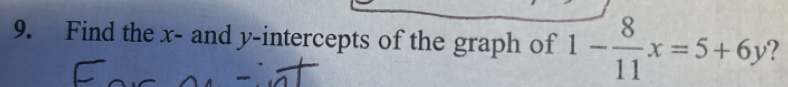 Find the x - and y-intercepts of the graph of 1- 8/11 x=5+6y