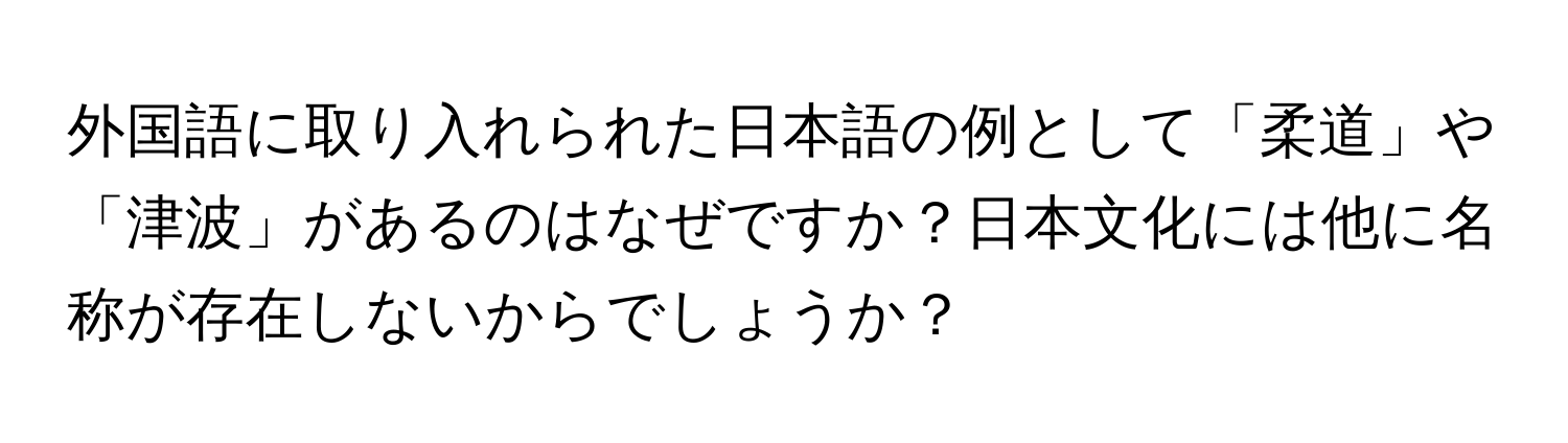 外国語に取り入れられた日本語の例として「柔道」や「津波」があるのはなぜですか？日本文化には他に名称が存在しないからでしょうか？