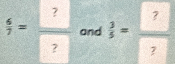  6/7 = ?/?  and  3/5 =frac ? ?