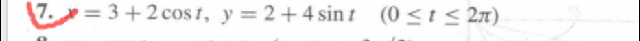 7 x=3+2cos t, y=2+4sin t(0≤ t≤ 2π )