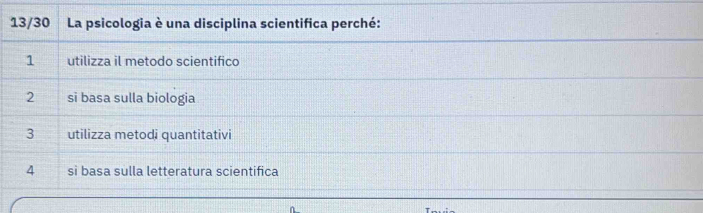 13/30 La psicologia è una disciplina scientifica perché:
1 utilizza il metodo scientifico
2 si basa sulla biologia
3 utilizza metodi quantitativi
4 si basa sulla letteratura scientifica