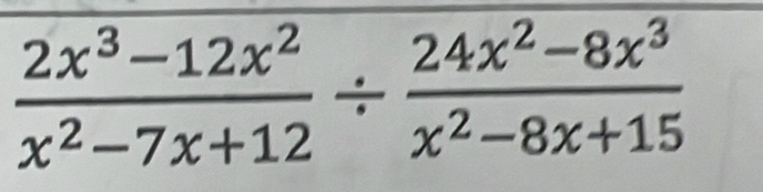  (2x^3-12x^2)/x^2-7x+12 /  (24x^2-8x^3)/x^2-8x+15 