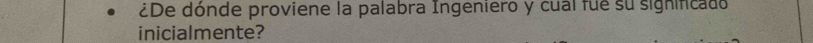 ¿De dónde proviene la palabra Ingeniero y cual fue su significado 
inicialmente?