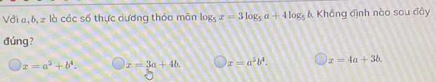 Với a, b, x là các số thực dương thỏa mãn log _5x=3log _5a+4log _5b. Khẳng định nào sau đây
đúng?
x=a^3+b^4. x=3a+4b. x=a^3b^4. x=4a+3b.