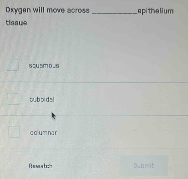 Oxygen will move across _epithelium
tissue
squamous
cuboidal
columnar
Rewatch Submit