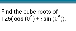 Find the cube roots of
125(cos (0°)+isin (0°)).