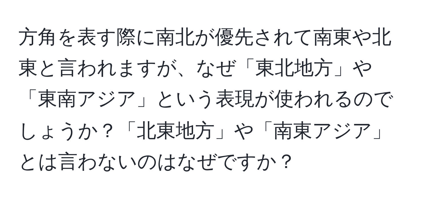 方角を表す際に南北が優先されて南東や北東と言われますが、なぜ「東北地方」や「東南アジア」という表現が使われるのでしょうか？「北東地方」や「南東アジア」とは言わないのはなぜですか？