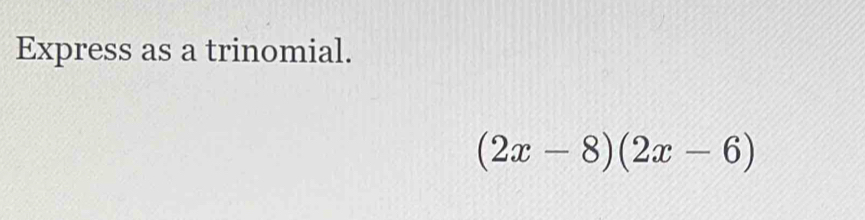 Express as a trinomial.
(2x-8)(2x-6)