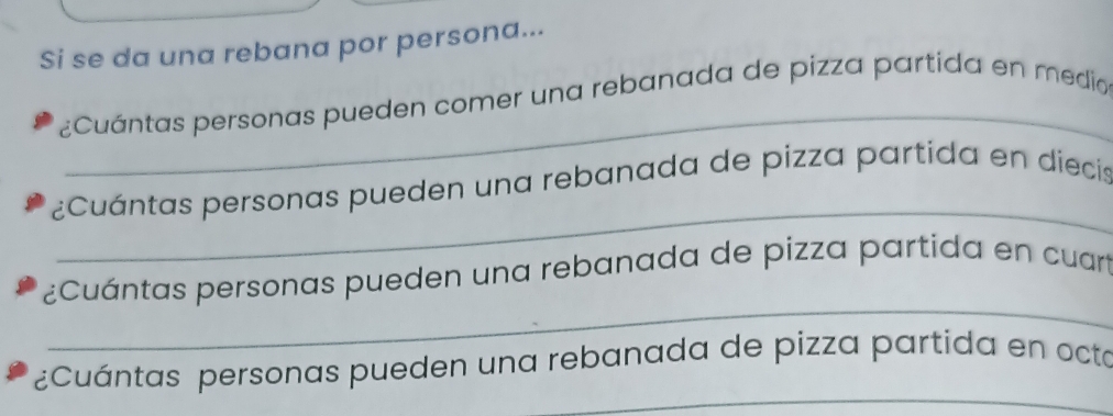 Si se da una rebana por persona... 
_ 
¿Cuántas personas pueden comer una rebanada de pizza partida en medio 
_ 
¿Cuántas personas pueden una rebanada de pizza partida en diecis 
_ 
¿Cuántas personas pueden una rebanada de pizza partida en cuar 
_ 
¿Cuántas personas pueden una rebanada de pizza partida en octa