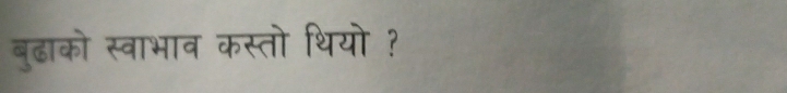 बुढाको स्वाभाव कस्तो थियो ?