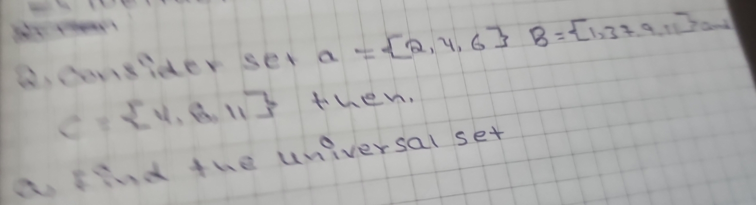 donsider set a= 2,4,6 B= 1,37,9,11 and
C= 4,8,11 then. 
a find the universal set