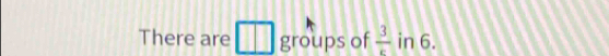 There are 11? groups of  3/k  in 6.