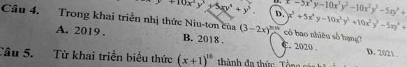 y+10x^2y^3+5xy^4+y^5. D. x-5x^4y-10x^3y^2-10x^2y^3-5xy^4+
D. x^5+5x^4y-10x^3y^2+10x^2y^3-5xy^4+
Câu 4. Trong khai triển nhị thức Niu-tơn của (3-2x)^2019 có bao nhiêu số hạng?
A. 2019 . B. 2018 . C. 2020 . D. 2021 .
Câu 5. Từ khai triển biểu thức (x+1)^10 thành đa thức ổ n g c