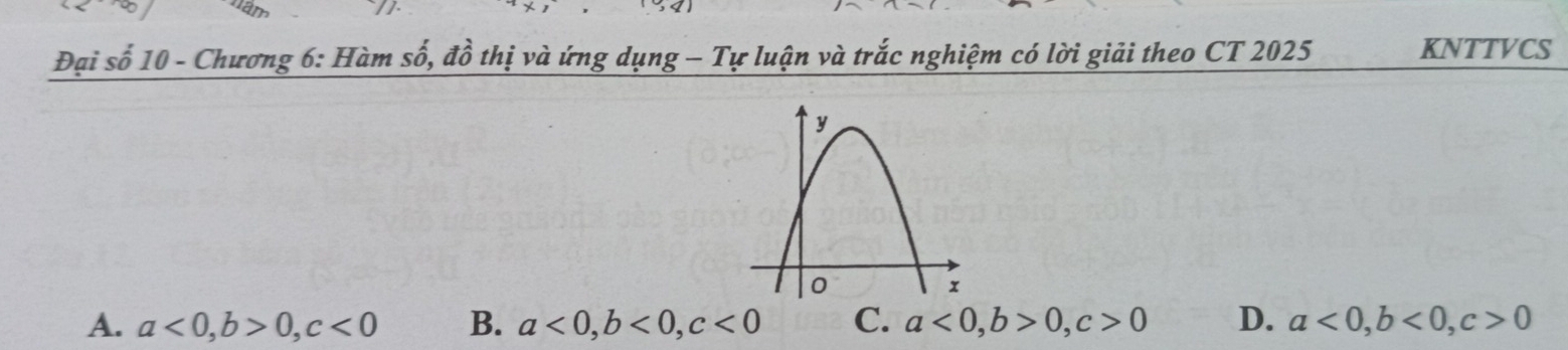 Đại số 10 - Chương 6: Hàm số, đồ thị và ứng dụng - Tự luận và trắc nghiệm có lời giải theo CT 2025 KNTTVCS
A. a<0</tex>, b>0, c<0</tex> B. a<0</tex>, b<0</tex>, c<0</tex> C. a<0</tex>, b>0, c>0 D. a<0</tex>, b<0</tex>, c>0