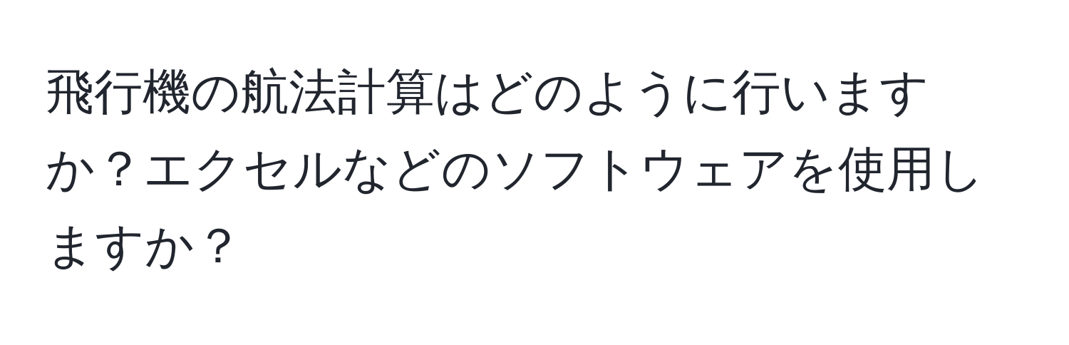 飛行機の航法計算はどのように行いますか？エクセルなどのソフトウェアを使用しますか？