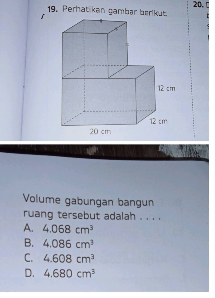 ª
19. Perhatikan gambar berikut.
Volume gabungan bangun
ruang tersebut adalah . . . .
A. 4.068cm^3
B. 4.086cm^3
C. 4.608cm^3
D. 4.680cm^3