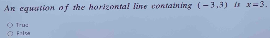 An equation of the horizontal line containing (-3,3) is x=3.
True
False