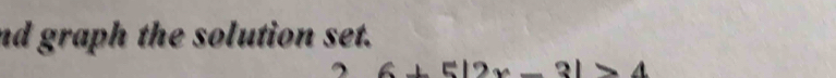nd graph the solution set. 
2 6+5|2x-3|>4