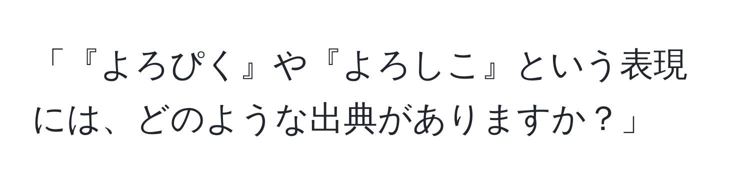 「『よろぴく』や『よろしこ』という表現には、どのような出典がありますか？」