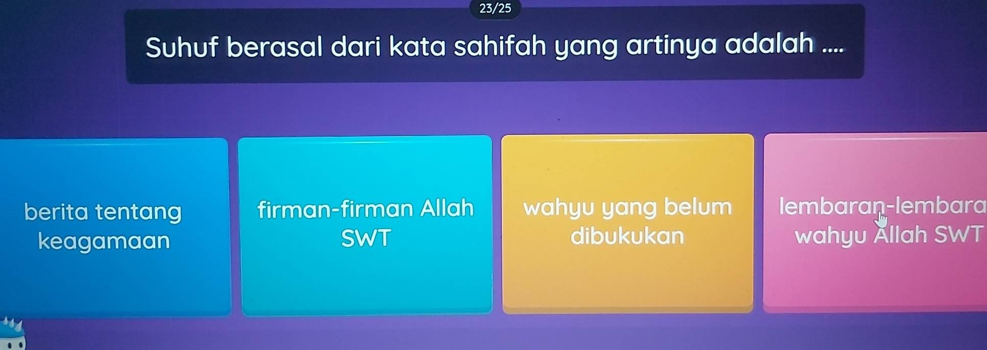 23/25
Suhuf berasal dari kata sahifah yang artinya adalah ....
berita tentang firman-firman Allah wahyu yang belum lembaran-lembara
keagamaan SWT dibukukan wahyu Ällah SWT