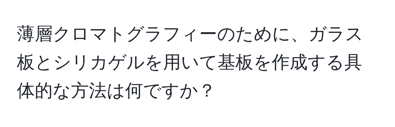 薄層クロマトグラフィーのために、ガラス板とシリカゲルを用いて基板を作成する具体的な方法は何ですか？