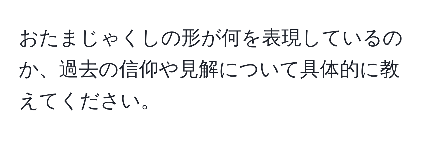 おたまじゃくしの形が何を表現しているのか、過去の信仰や見解について具体的に教えてください。