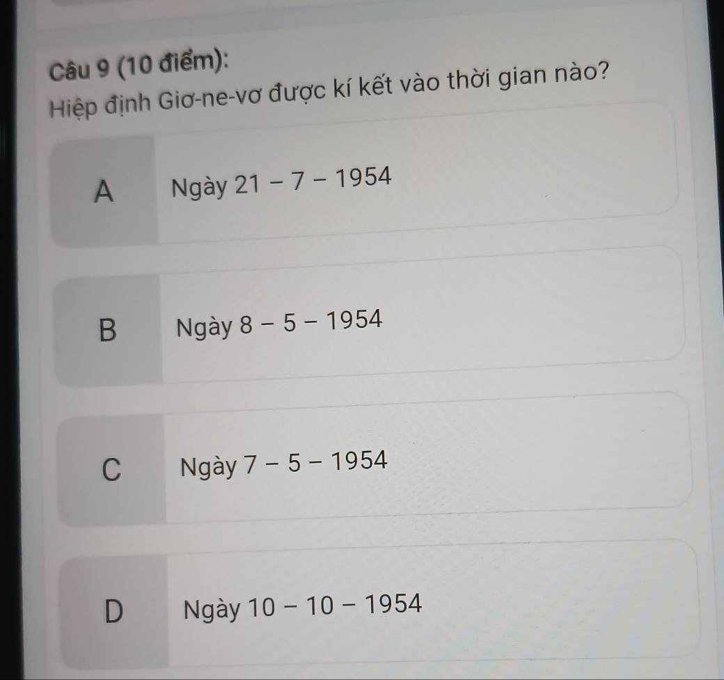 Hiệp định Giơ-ne-vơ được kí kết vào thời gian nào?
A Ngày 21-7-1954
B Ngày 8-5-1954
C Ngày 7-5-1954
D Ngày 10-10-1954